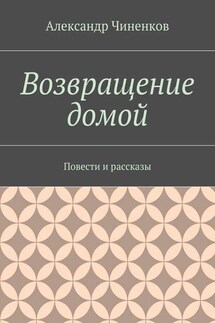 Возвращение домой. Повести и рассказы - Александр Чиненков