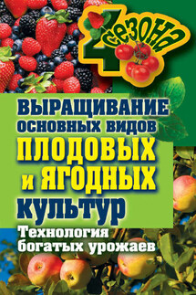 Выращивание основных видов плодовых и ягодных культур. Технология богатых урожаев - Максим Жмакин