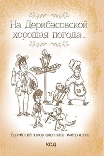 На Дерибасовской хорошая погода… Еврейский юмор одесских эмигрантов - Юрий Подольский