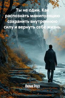 Ты не один. Как распознать манипуляцию сохранить внутреннюю силу и вернуть себе жизнь. - Лилия Роуз