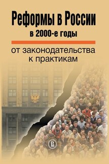 Реформы в России в 2000-е годы. От законодательства к практикам - Коллектив авторов