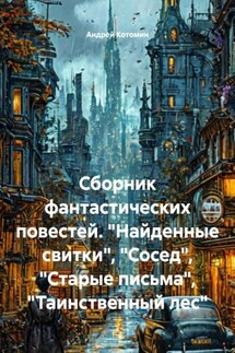 Сборник фантастических повестей. «Найденные свитки», «Сосед», «Старые письма», «Таинственный лес» - Андрей Котомин