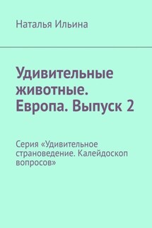 Удивительные животные. Европа. Выпуск 2. Серия «Удивительное страноведение. Калейдоскоп вопросов» - Наталья Ильина