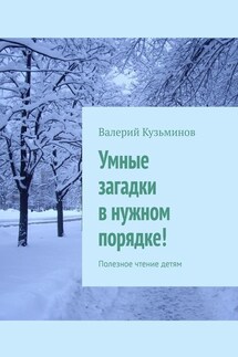 Умные загадки в нужном порядке! Полезное чтение детям - Валерий Кузьминов