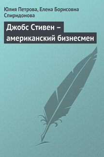 Джобс Стивен – американский бизнесмен - Елена Борисовна Спиридонова, Юлия Александровна Петрова