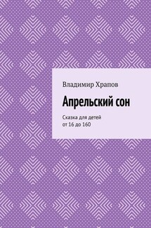 Апрельский сон. Сказка для детей от 16 до 160 - Владимир Храпов