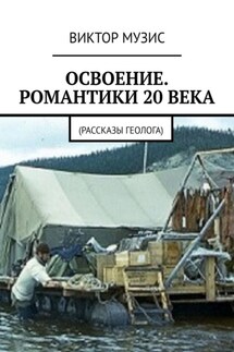 Освоение. Романтики 20 века. Рассказы геолога - Виктор Музис