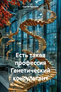 Есть такая профессия Генетический консультант - Сергей Чувашов