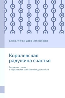 Королевская радужина счастья. Радужина третья: в королевстве собственных достоинств - Елена Николаева