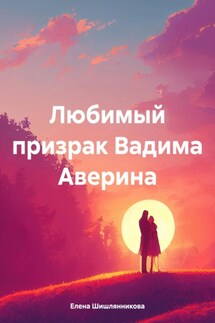 Любимый призрак Вадима Аверина - Елена Шишлянникова