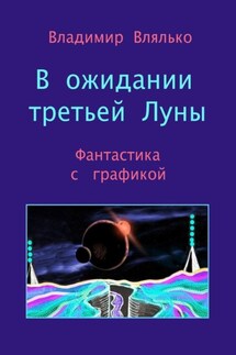 В ожидании третьей Луны. Фантастика с графикой - Владимир Влялько