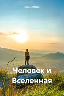 Человек и Вселенная - Алексей Орган
