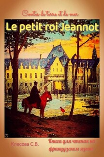 Le petit roi Jeannot. Contes de terre et de mer. Книга для чтения на французском языке. - Светлана Клесова