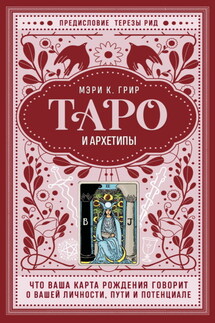 Таро и архетипы. Что ваша карта рождения говорит о вашей личности, пути и потенциале - Мэри К. Грир