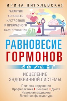 Равновесие гормонов. Гармоничная работа всего организма. Исцеление эндокринной системы - Ирина Пигулевская