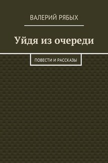 Уйдя из очереди. Повести и рассказы - Валерий Рябых