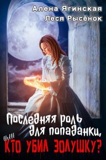 Последняя роль для попаданки, или Кто убил Золушку? - Леся Рысёнок, Алена Ягинская