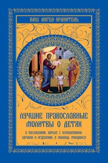 Лучшие православные молитвы о детях. О послушании, борьбе с искушениями, здравии и исцелении, в помощь учащимся - Ольга Киселева