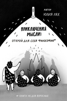 Приключения мысли: Открой для себя философию. Книга НЕ для взрослых