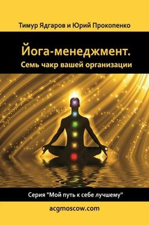 Йога-менеджмент. Семь чакр вашей организации - Юрий Прокопенко, Тимур Ядгаров