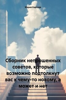 Сборник непрошенных советов, которые возможно подтолкнут вас к чему-то новому, а может и нет - Мария Карпова
