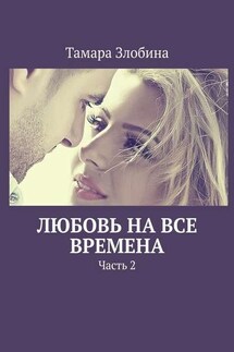 Любовь на все времена. Часть 2 - Тамара Злобина