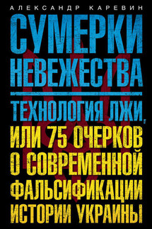 Сумерки невежества. Технология лжи, или 75 очерков о современной фальсификации истории Украины - Александр Каревин