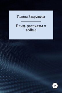 Блиц-рассказы о войне - Галина Вахрушева