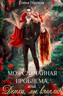 Моя случайная проблема, или Детка, мы влипли! - Елена Горская