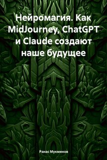 Нейромагия. Как MidJourney, ChatGPT и Claude создают наше будущее - Ранас Мукминов