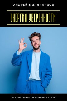 Энергия уверенности. Как построить твёрдую веру в себя - Андрей Миллиардов