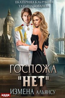 Госпожа «Нет». Книга 1. Измена Альянсу. Екатерина Каблукова, Татьяна Ковалёва - ИДДК Компания