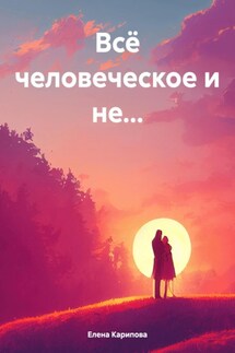 Всё человеческое и не… - Елена Карипова