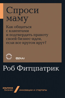 Спроси маму: Как общаться с клиентами и подтвердить правоту своей бизнес-идеи, если все кругом врут? - Роберт Фитцпатрик