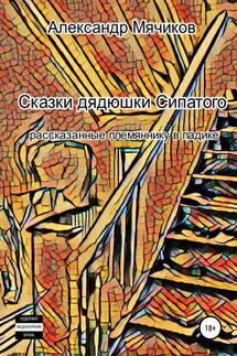 Сказки дядюшки Сипатого, рассказанные племяннику в падике - Александр Мячиков