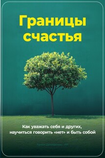 Границы счастья: Как уважать себя и других, научиться говорить «нет» и быть собой - Артем Демиденко