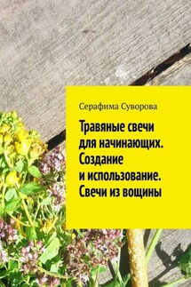 Травяные свечи для начинающих. Создание и использование. Свечи из вощины - Серафима Суворова