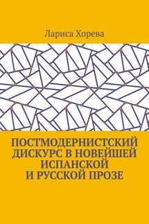 Постмодернистский дискурс в новейшей испанской и русской прозе - Лариса Хорева