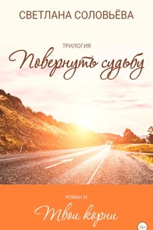 Роман «Твои корни» – из трилогии Повернуть судьбу - Светлана Соловьева