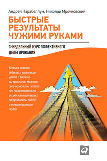 Быстрые результаты чужими руками: 3-недельный курс эффективного делегирования - Андрей Парабеллум, Николай Сергеевич Мрочковский