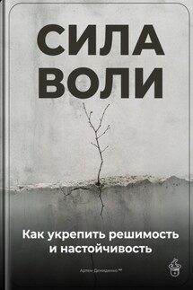 Сила воли: Как укрепить решимость и настойчивость - Артем Демиденко