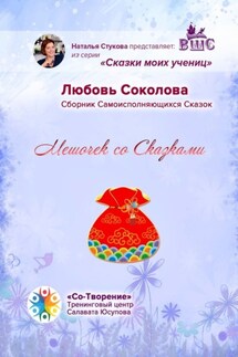 Мешочек со Сказками. Сборник Самоисполняющихся Сказок - Любовь Соколова
