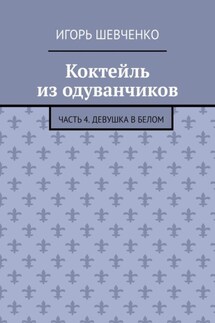 Коктейль из одуванчиков. Часть 4. Девушка в белом - Игорь Шевченко