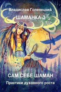 Шаманка-3. Сам себе шаман. Практики духовного роста - Владислав Голенецкий