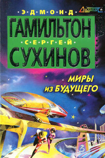 Миры из будущего - Эдмонд Мур Гамильтон, Сергей Стефанович Сухинов