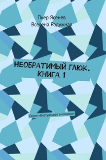 Необратимый глюк. Книга 1. Серия «Виртуальная аномалия» - Пьер Ясенев, Вселена Радужная
