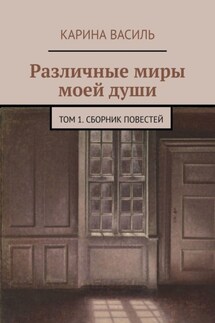 Различные миры моей души. Том 1. Сборник повестей - Карина Василь