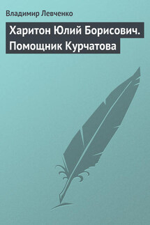 Харитон Юлий Борисович. Помощник Курчатова - Владимир Левченко