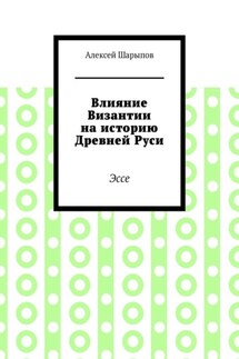 Влияние Византии на историю Древней Руси. Эссе - Алексей Шарыпов