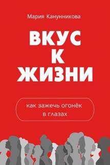 Вкус к жизни. Как зажечь огонёк в глазах - Мария Канунникова